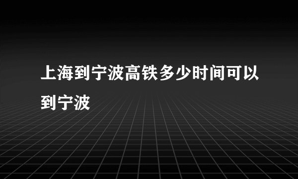 上海到宁波高铁多少时间可以到宁波
