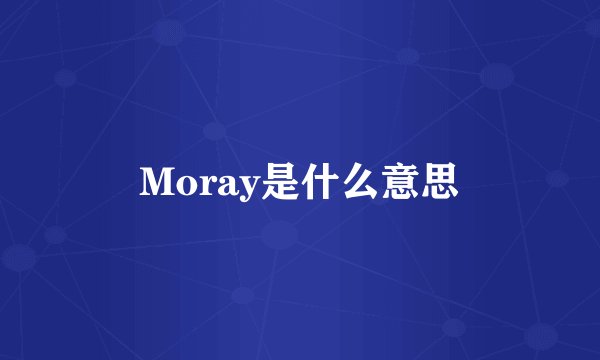 Moray是什么意思