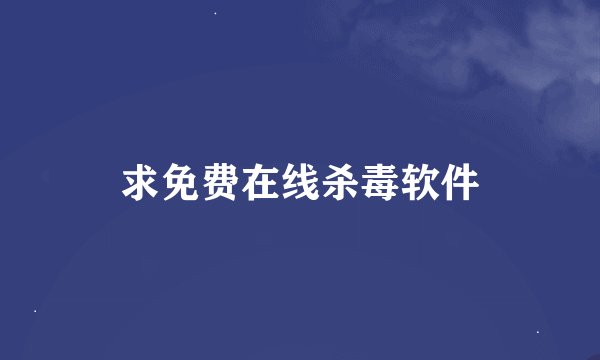 求免费在线杀毒软件