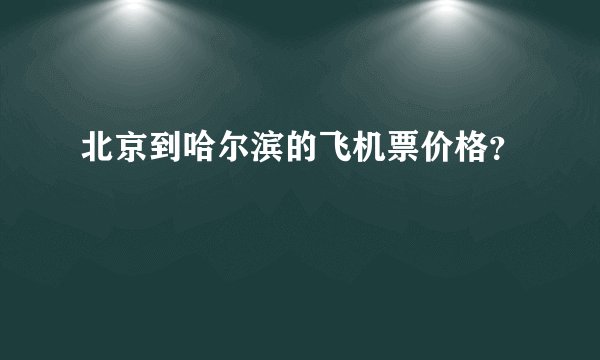 北京到哈尔滨的飞机票价格？