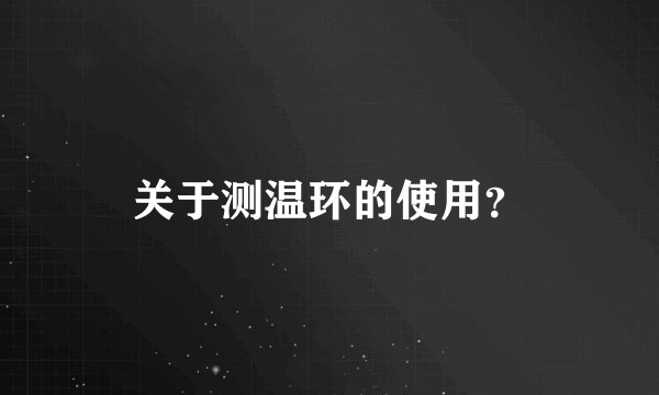 关于测温环的使用？
