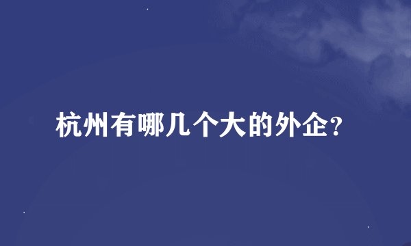 杭州有哪几个大的外企？