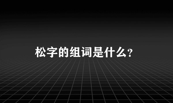 松字的组词是什么？