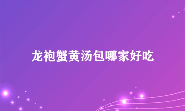 龙袍蟹黄汤包哪家好吃