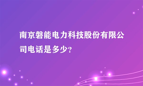 南京磐能电力科技股份有限公司电话是多少？