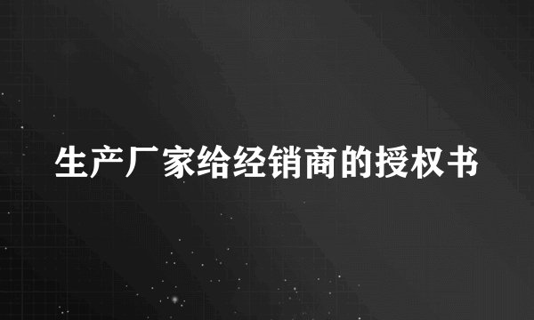 生产厂家给经销商的授权书