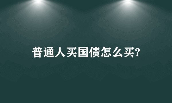 普通人买国债怎么买?