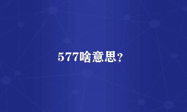 577啥意思？