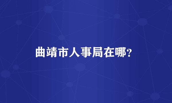 曲靖市人事局在哪？