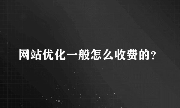 网站优化一般怎么收费的？