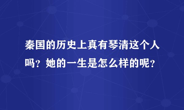 秦国的历史上真有琴清这个人吗？她的一生是怎么样的呢？