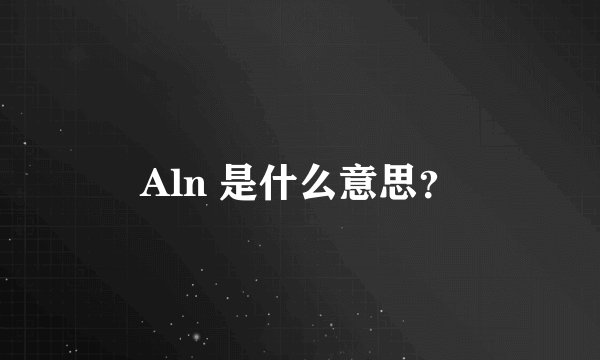 Aln 是什么意思？