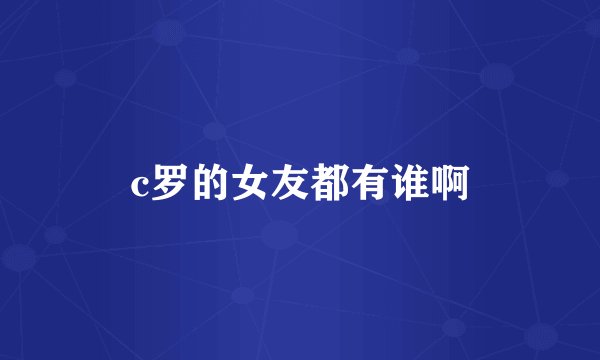 c罗的女友都有谁啊