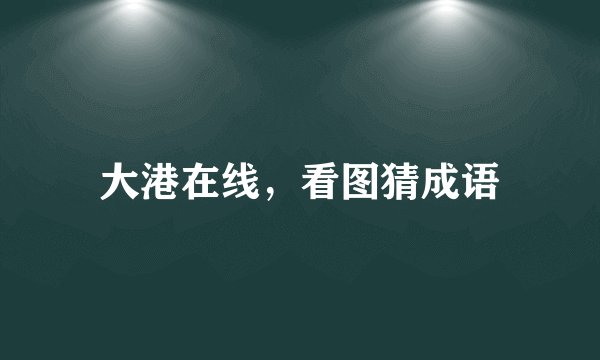 大港在线,看图猜成语