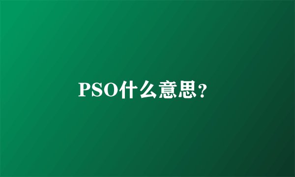 PSO什么意思？