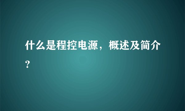 什么是程控电源，概述及简介？