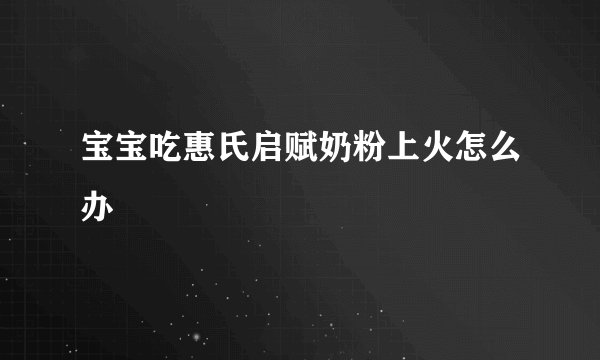 宝宝吃惠氏启赋奶粉上火怎么办