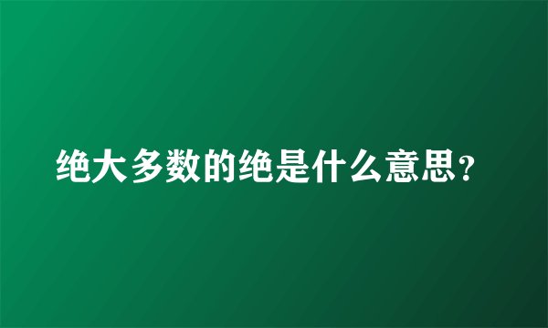 绝大多数的绝是什么意思？