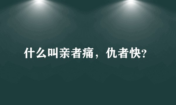 什么叫亲者痛，仇者快？