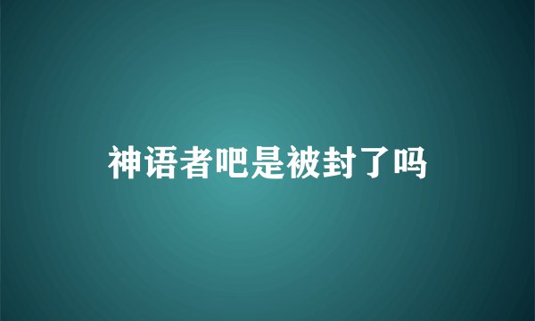 神语者吧是被封了吗