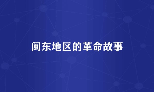 闽东地区的革命故事