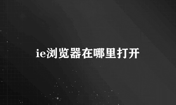 ie浏览器在哪里打开