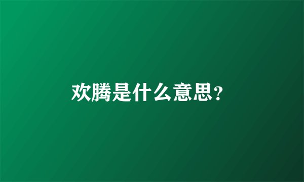 欢腾是什么意思？