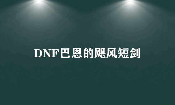 DNF巴恩的飓风短剑