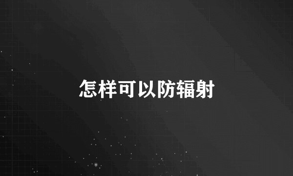 怎样可以防辐射