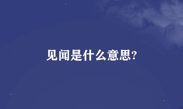 见闻是什么意思?