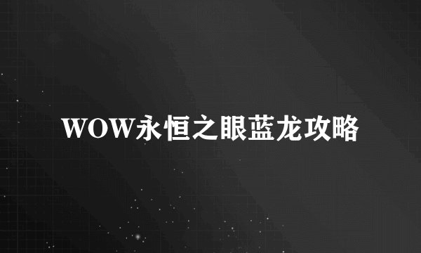 WOW永恒之眼蓝龙攻略