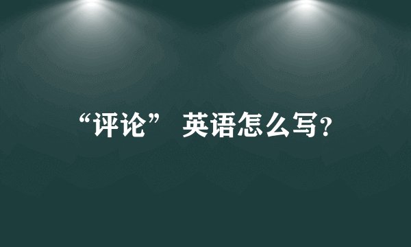 “评论” 英语怎么写？
