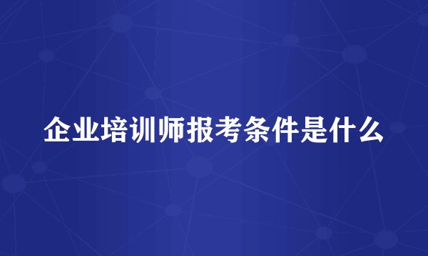 企业培训师报考条件是什么