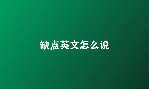 缺点英文怎么说