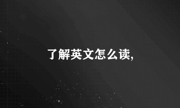 了解英文怎么读,
