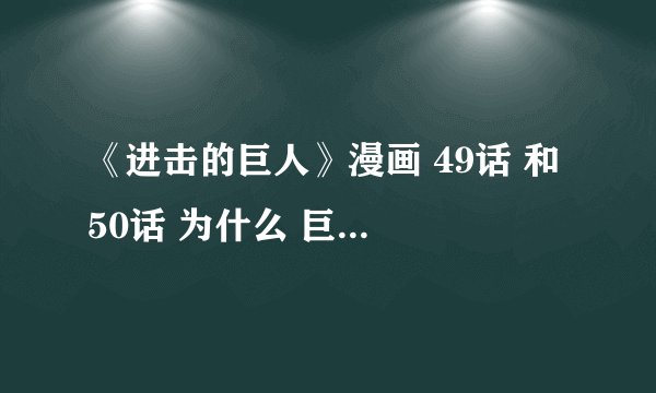 《进击的巨人》漫画 49话 和 50话 为什么 巨人会去吃巨人？ 有人看得懂吗？