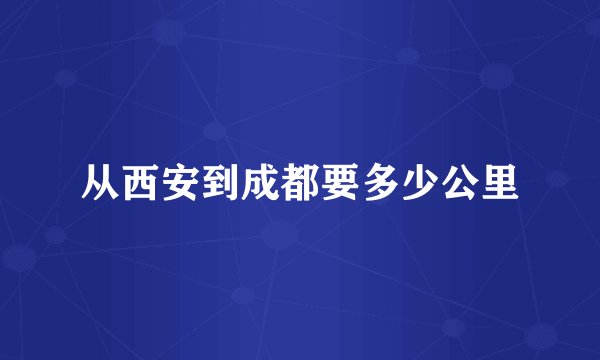 从西安到成都要多少公里