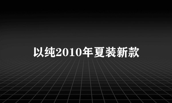 以纯2010年夏装新款