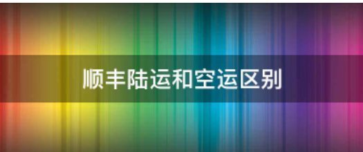 顺丰陆运和空运区别