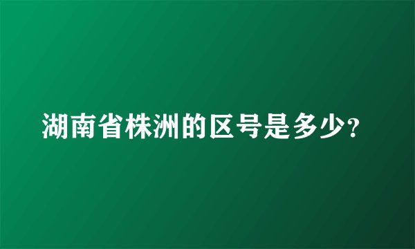 湖南省株洲的区号是多少？