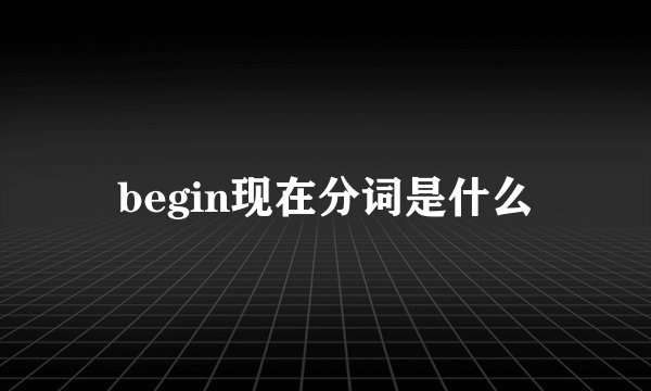 begin现在分词是什么