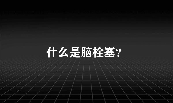 什么是脑栓塞？