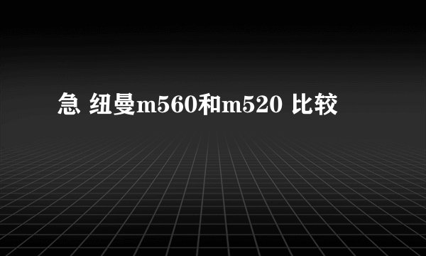 急 纽曼m560和m520 比较