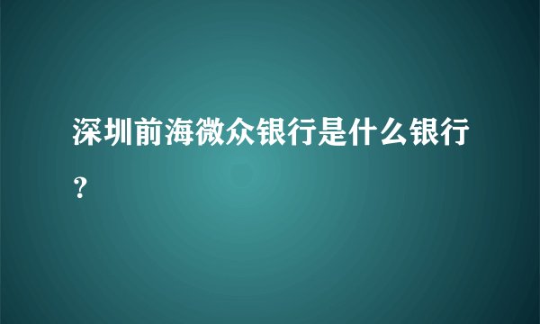 深圳前海微众银行是什么银行？
