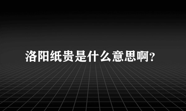 洛阳纸贵是什么意思啊?