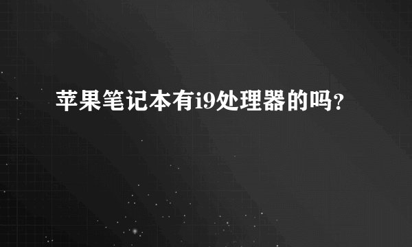 苹果笔记本有i9处理器的吗？