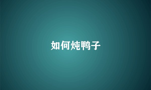 如何炖鸭子