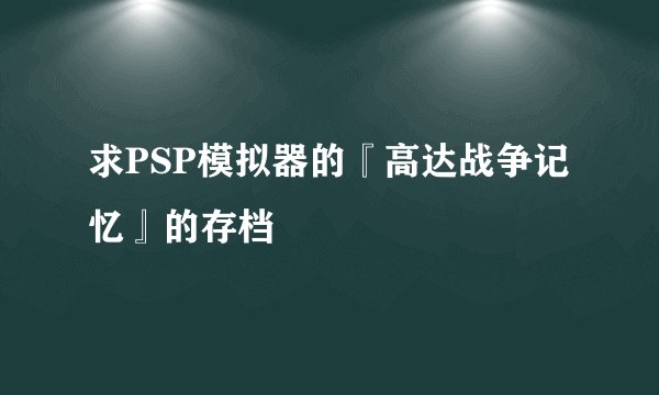 求PSP模拟器的『高达战争记忆』的存档