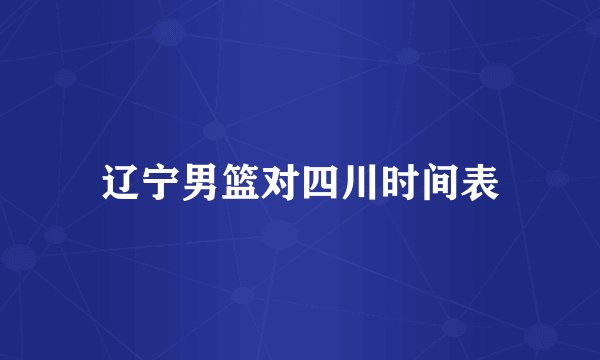 辽宁男篮对四川时间表