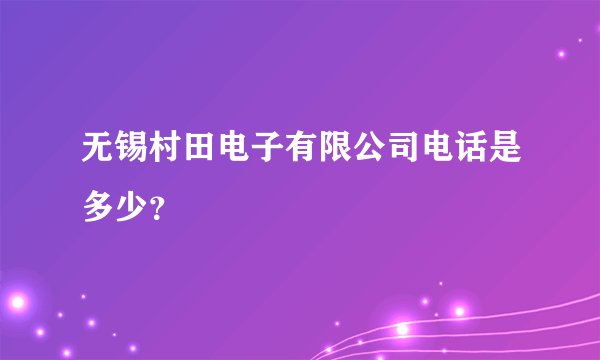 无锡村田电子有限公司电话是多少？
